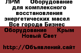 ЛРМ-500 Оборудование для комплексного восстановления энергетических масел - Все города Бизнес » Оборудование   . Крым,Новый Свет